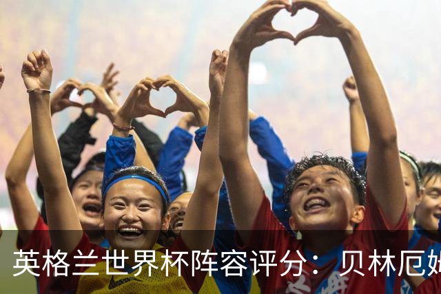 英格兰世界杯阵容评分：贝林厄姆历史级，赖斯挣扎，凯恩沮丧